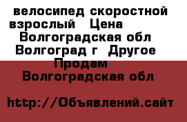 велосипед скоростной взрослый › Цена ­ 4 000 - Волгоградская обл., Волгоград г. Другое » Продам   . Волгоградская обл.